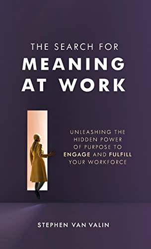 The Search for Meaning at Work: Unleashing the Hidden Power of Purpose to Engage and Fulfill Your Workforce