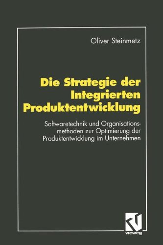 Die Strategie der Integrierten Produktentwicklung: Softwaretechnik und Organisationsmethoden zur Optimierung der Produktentwicklung im Unternehmen