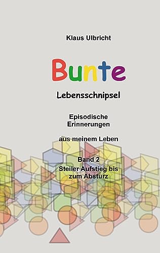 Bunte Lebensschnipsel: Episodische Erinnerungen aus meinem Leben, Band 2, Steiler Aufstieg bis zum Absturz