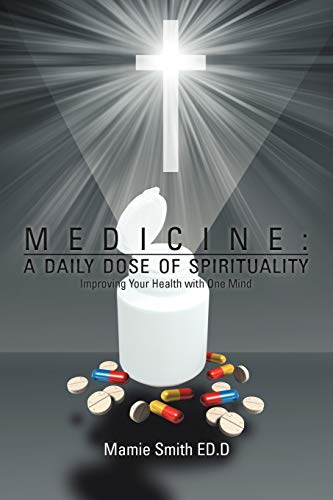 Medicine: A Daily Dose Of Spirituality: Improving Your Health with One Mind
