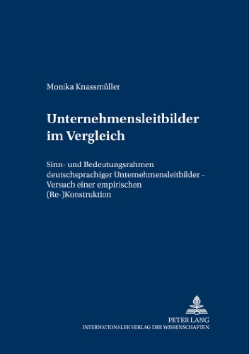 Unternehmensleitbilder im Vergleich: Sinn- und Bedeutungsrahmen deutschsprachiger Unternehmensleitbilder - Versuch einer empirischen (Re-)Konstruktion ... der Wirtschaftsuniversität Wien)