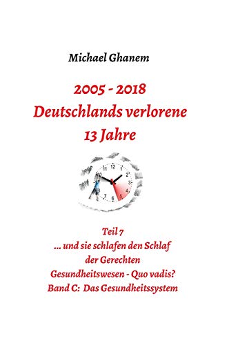 Deutschlands verlorene 13 Jahre: Teil 7 Gesundheitswesen - Quo vadis? Band C: Das Gesundheitssystem
