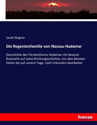 Die Regentenfamilie von Nassau-Hadamar: Geschichte des Fürstenthums Hadamar mit besond. Rücksicht auf seine Kirchengeschichte, von den ältesten Zeiten bis auf unsere Tage, nach Urkunden bearbeitet