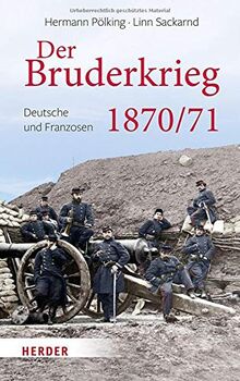 Der Bruderkrieg: Deutsche und Franzosen 1870/71