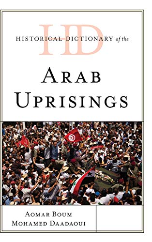 Historical Dictionary of the Arab Uprisings (Historical Dictionaries of War, Revolution, and Civil Unrest)