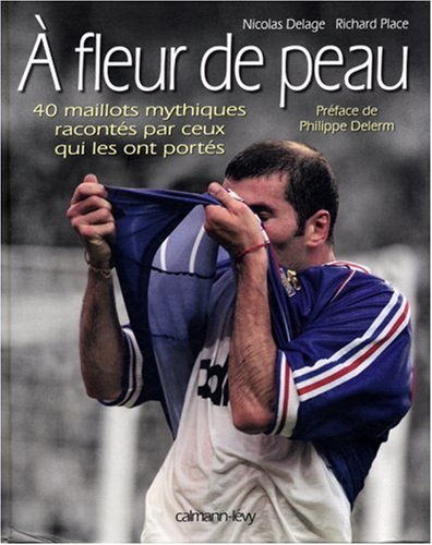 A Fleur De Peau : 40 Maillots Mythiques Racontés Par Ceux Qui Les Ont Portés (c-levy)