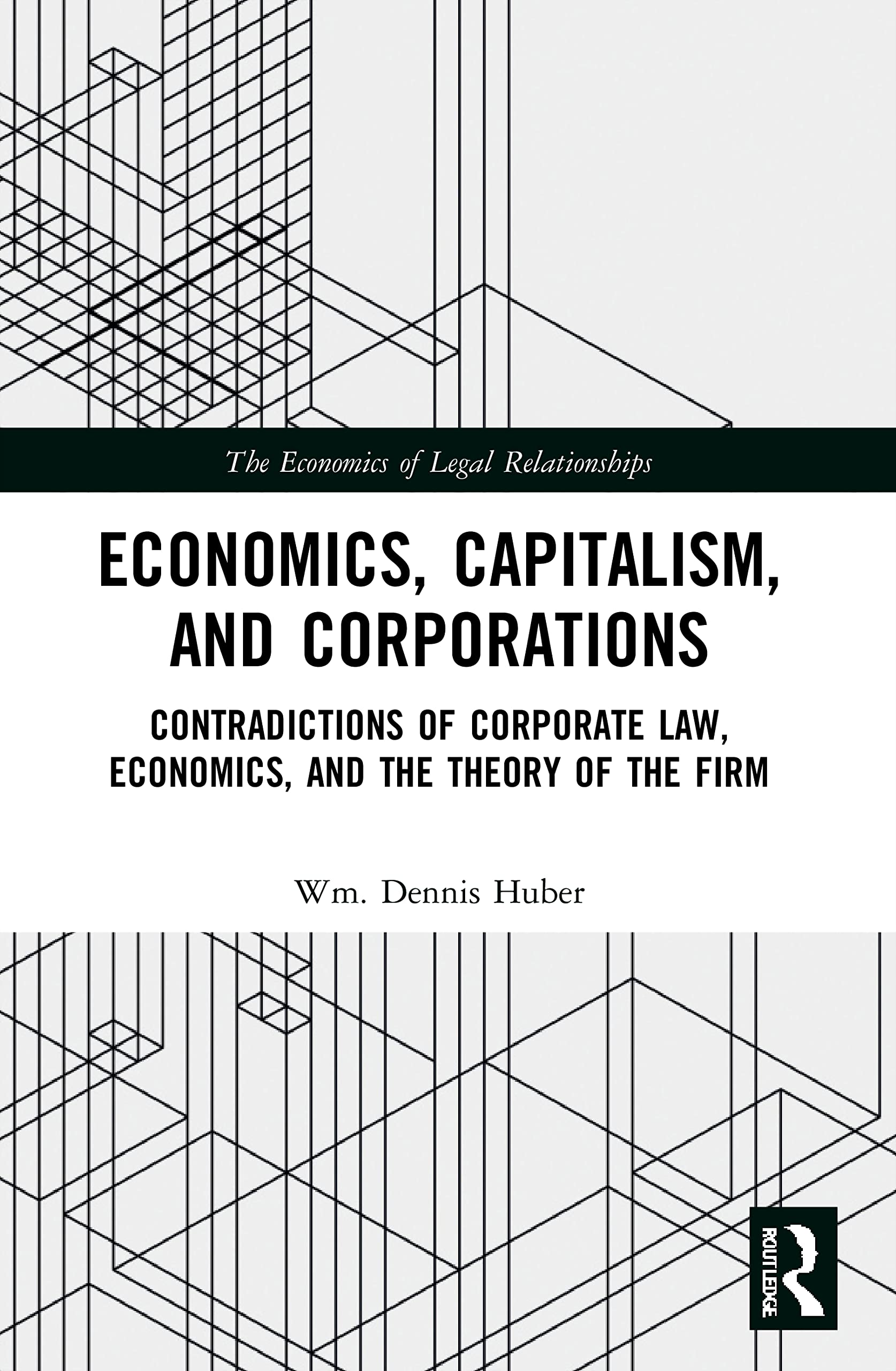 Economics, Capitalism, and Corporations: Contradictions of Corporate Law, Economics, and the Theory of the Firm (Economics of Legal Relationships)