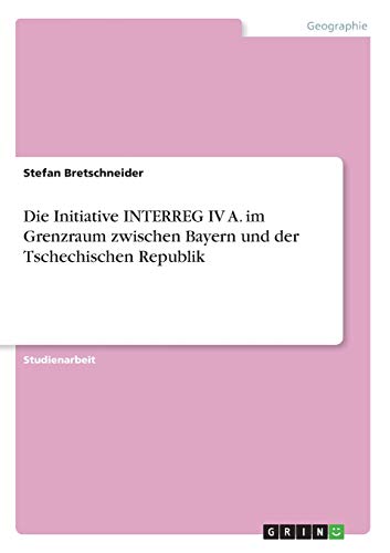 Die Initiative INTERREG IV A. im Grenzraum zwischen Bayern und der Tschechischen Republik
