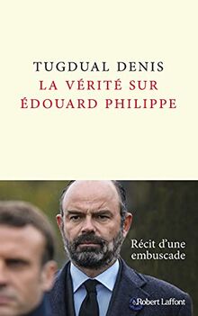 La vérité sur Edouard Philippe : récit d'une embuscade