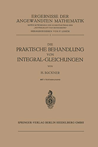 Die Praktische Behandlung von Integral-Gleichungen (Ergebnisse der angewandten Mathematik, 1, Band 1)