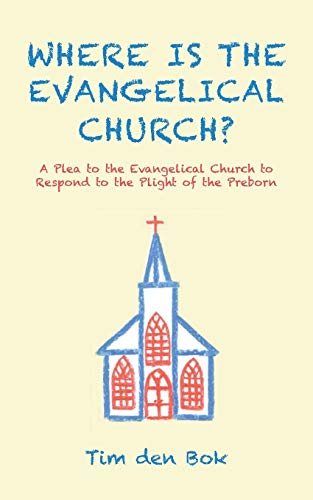 Where Is the Evangelical Church?: A Plea to the Evangelical Church to Respond to the Plight of the Preborn