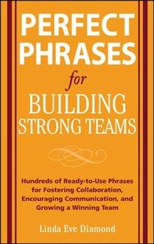 Perfect Phrases for Building Strong Teams: Hundreds of Ready-to-Use Phrases for Fostering Collaboration, Encouraging Communication, and Growing a Winning Team (Perfect Phrases Series)