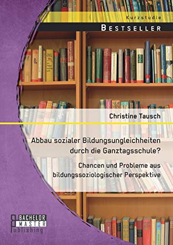 Abbau sozialer Bildungsungleichheiten durch die Ganztagsschule? Chancen und Probleme aus bildungssoziologischer Perspektive