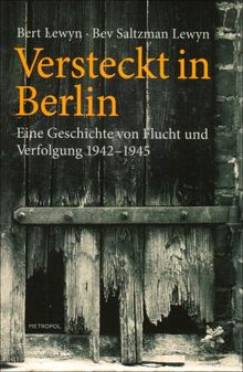 Versteckt in Berlin: Eine Geschichte von Flucht und Verfolgung 1942-1945