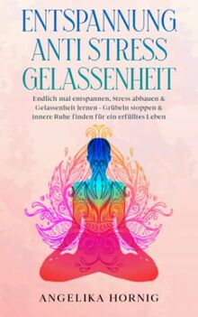 Entspannung | Anti Stress | Gelassenheit: Endlich mal entspannen, Stress abbauen & Gelassenheit lernen - Grübeln stoppen & innere Ruhe finden für ein erfülltes Leben