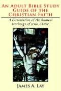 An Adult Bible Study Guide of the Christian Faith: A Presentation of the Radical Teachings of Jesus Christ.