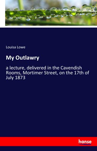 My Outlawry: a lecture, delivered in the Cavendish Rooms, Mortimer Street, on the 17th of July 1873