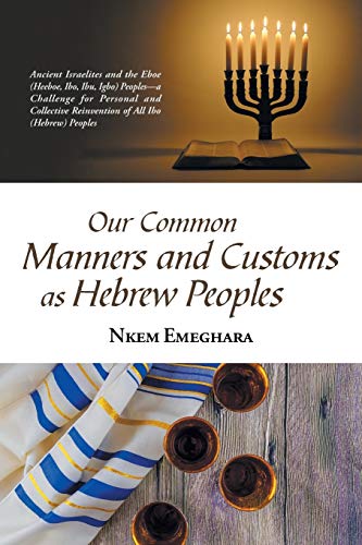 Our Common Manners and Customs as Hebrew Peoples: Ancient Israelites and the Eboe (Heeboe, Ibo, Ibu, Igbo) Peoples—a Challenge for Personal and Collective Reinvention of All Ibo (Hebrew) Peoples