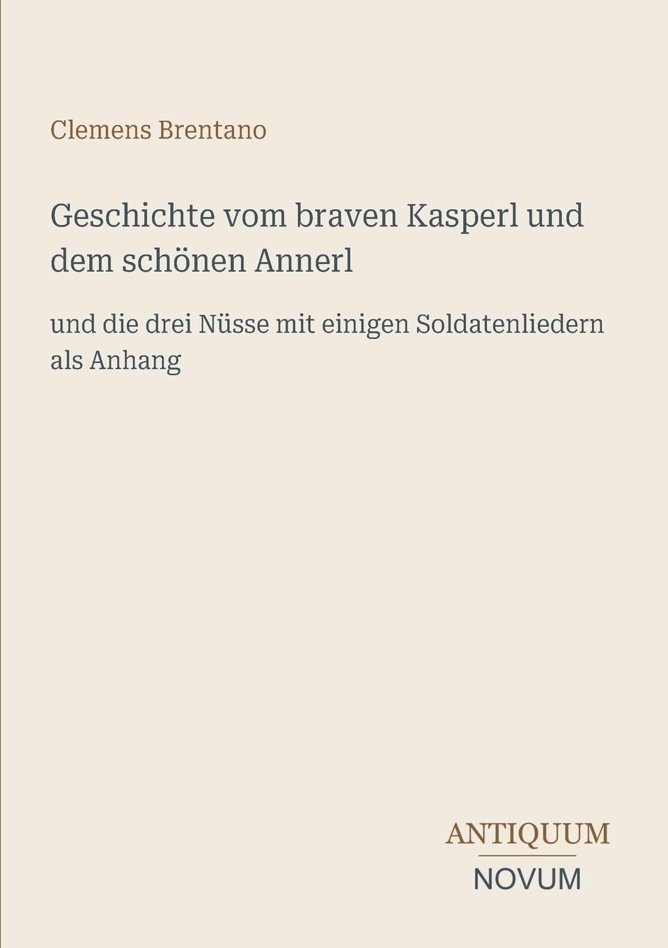 Geschichte vom braven Kasperl und dem schönen Annerl: und die drei Nüsse mit einigen Soldatenliedern als Anhang