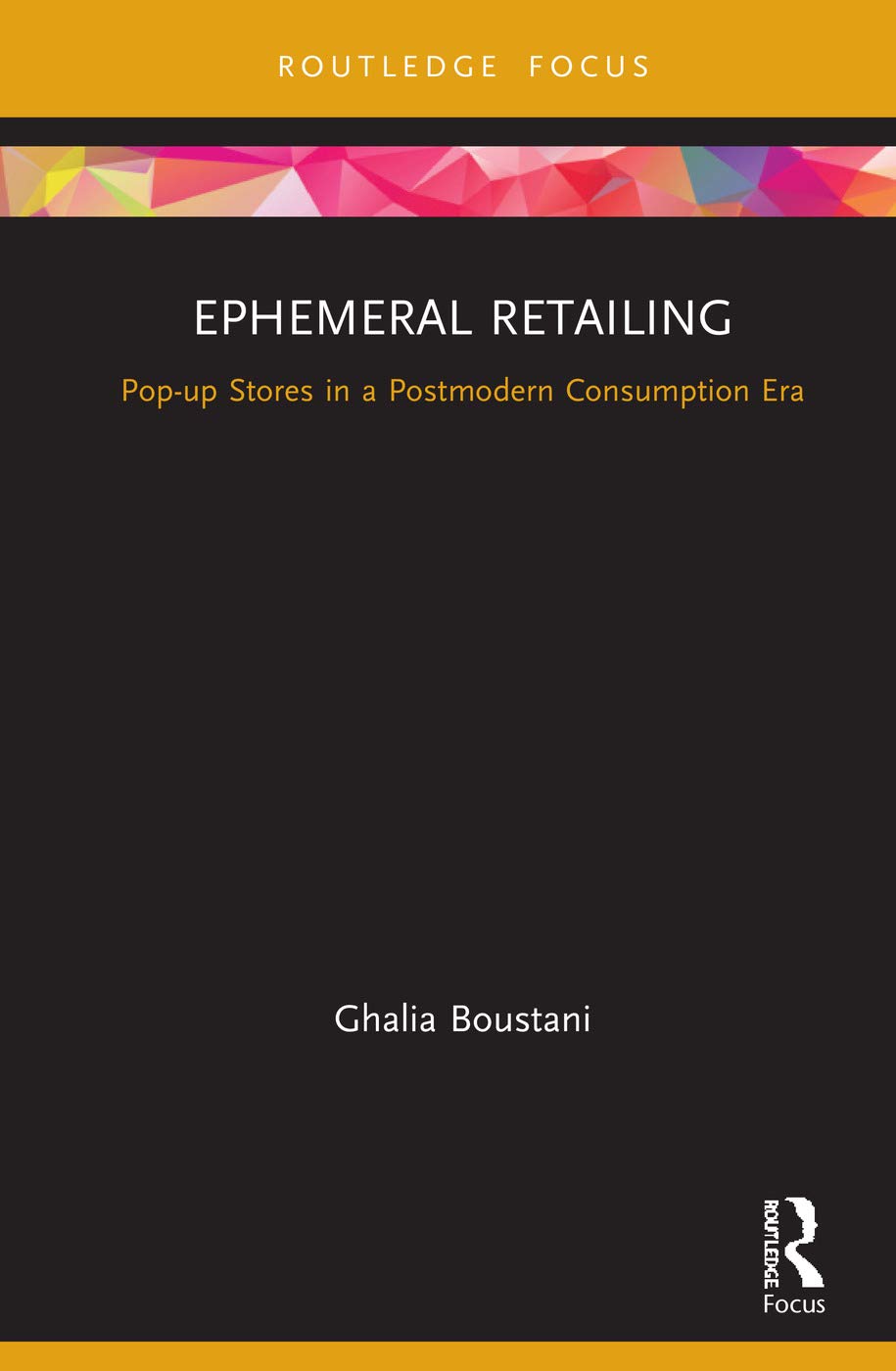 Ephemeral Retailing: Pop-up Stores in a Postmodern Consumption Era (Routledge Focus on Business and Management)