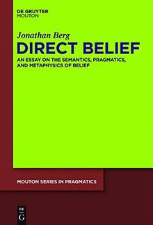 Direct Belief: An Essay on the Semantics, Pragmatics, and Metaphysics of Belief (Mouton Series in Pragmatics [MSP], Band 13)