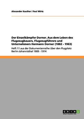 Der Einzelkämpfer Dorner. Aus dem Leben des Flugzeugbauers, Flugzeugführers und Unternehmers Hermann Dorner (1882 - 1963): Heft 11 aus der ... den Flugplatz Berlin-Johannisthal 1909 - 1914