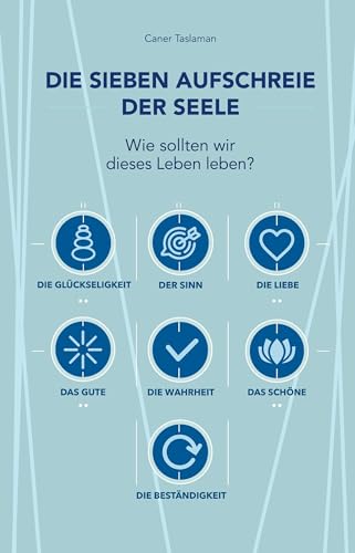 Die sieben Aufschreie der Seele: Wie sollten wir dieses Leben leben?