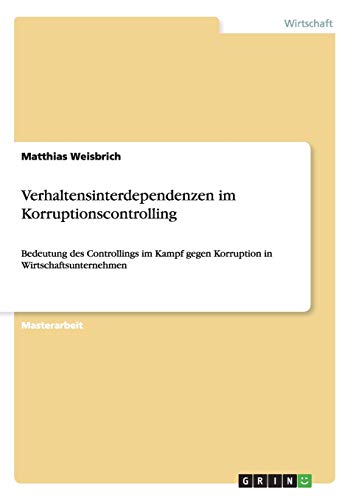 Verhaltensinterdependenzen im Korruptionscontrolling: Bedeutung des Controllings im Kampf gegen Korruption in Wirtschaftsunternehmen