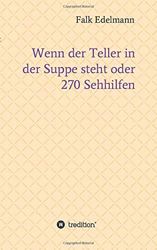 Wenn der Teller in der Suppe steht oder 270 Sehhilfen: Alltägliche Gedanken, vollständig raffiniert