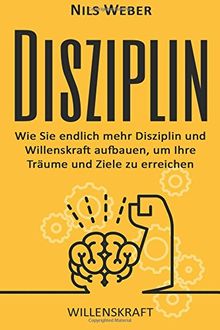 Disziplin: Wie Sie endlich mehr Disziplin und Willenskraft aufbauen, um Ihre T (Disziplin lernen, Willensstärke, Produktivität)