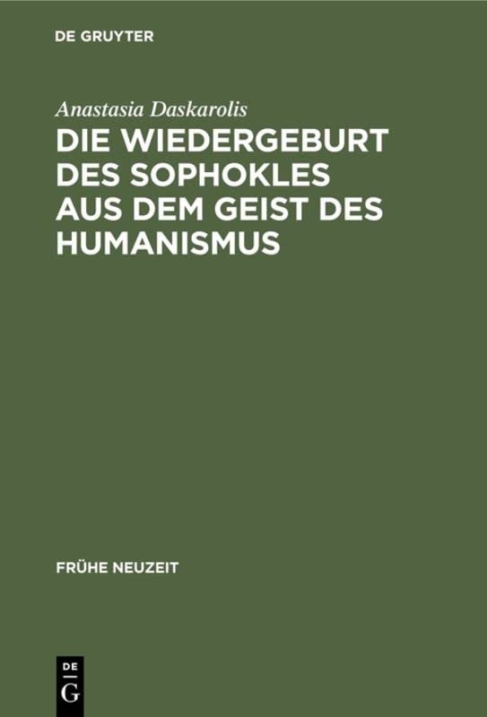 Die Wiedergeburt des Sophokles aus dem Geist des Humanismus: Studien zur Sophokles-Rezeption in Deutschland vom Beginn des 16. bis zur Mitte des 17. Jahrhunderts (Frühe Neuzeit, Band 55)