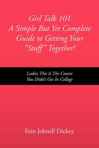 Girl Talk 101 A Simple But Yet Complete Guide to Getting Your ''Stuff'' Together!: Ladies This Is the Course You Didn't Get In College