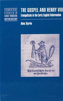 The Gospel and Henry VIII: Evangelicals in the Early English Reformation (Cambridge Studies in Early Modern British History)