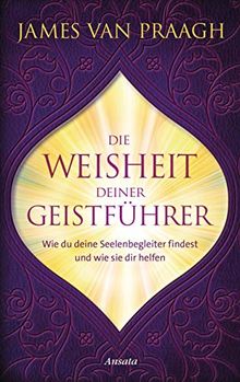 Die Weisheit deiner Geistführer: Wie du deine Seelenbegleiter findest und wie sie dir helfen