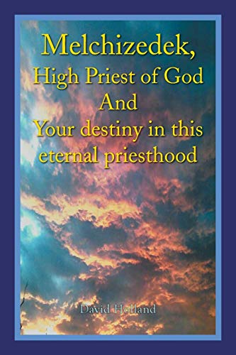 Melchizedek, High Priest of God And Your destiny in this eternal priesthood