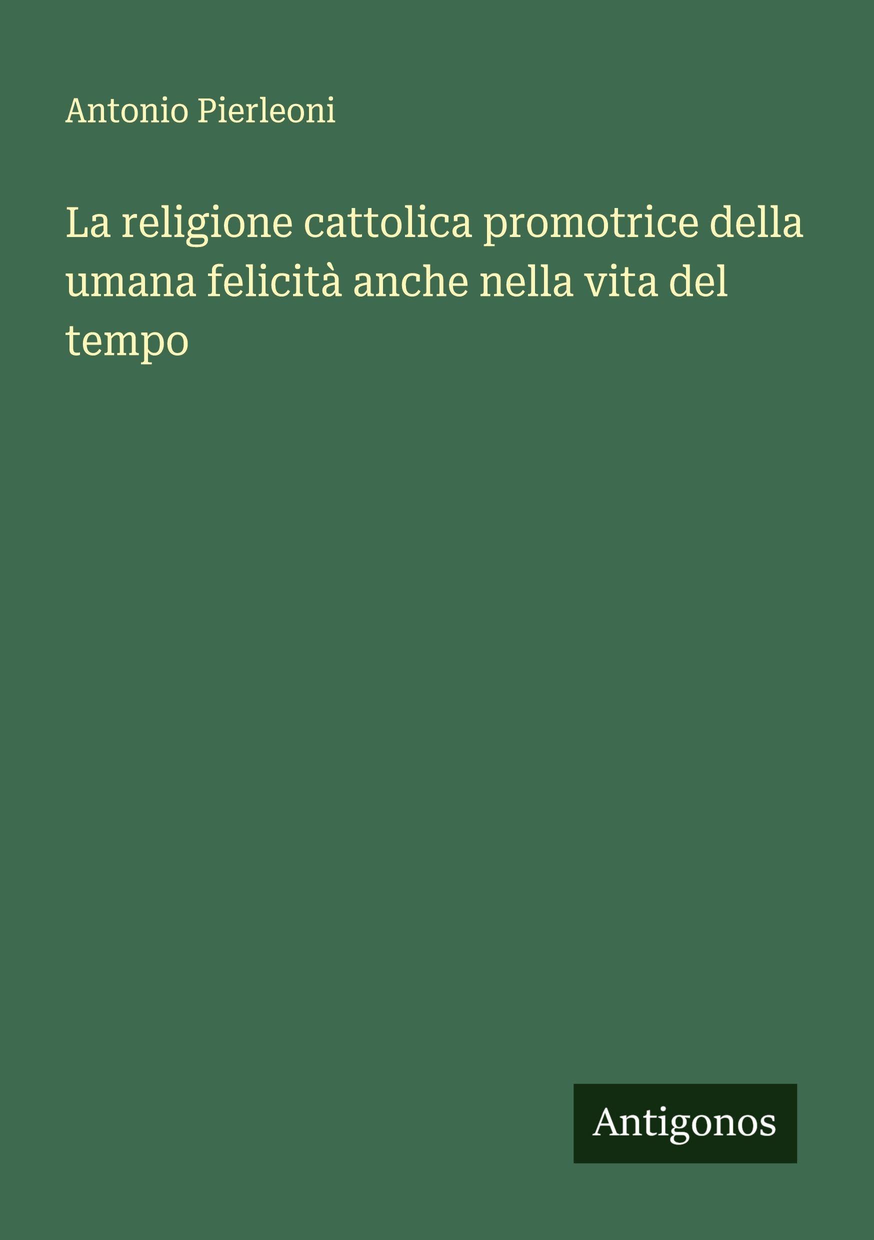 La religione cattolica promotrice della umana felicità anche nella vita del tempo