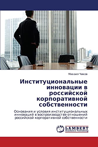 Institutsional'nye innovatsii v rossiyskoy korporativnoy sobstvennosti: Osnovaniya i usloviya institutsional'nykh innovatsiy v vosproizvodstve ... rossijskoj korporatiwnoj sobstwennosti