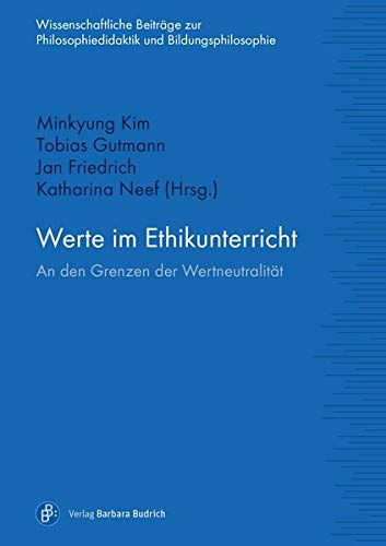 Minkyung Kim Werte Im Ethikunterricht, An Den Grenzen Der Wertneutralität (Wissenschaftliche Beiträge Zur Philosophiedidaktik Und Bildungsphilosophie)