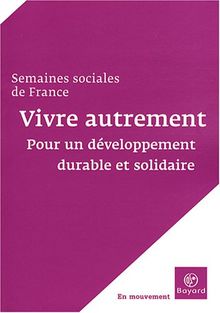 Vivre autrement : pour un développement durable et solidaire : actes de la 82e session, Paris-La Défense, CNIT, 16-18 novembre 2007