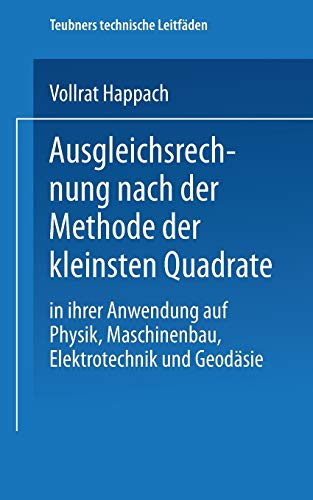 Ausgleichsrechnung nach der Methode der Kleinsten Quadrate: In Ihrer Anwendung auf Physik Maschinenbau, Elektrotechnik und Geodäsie (Teubners technische Leitfäden) (German Edition)