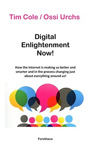 Digital Enlightenment Now!: How the Internet is making us better and smarter and in the process changing just about everything around us!