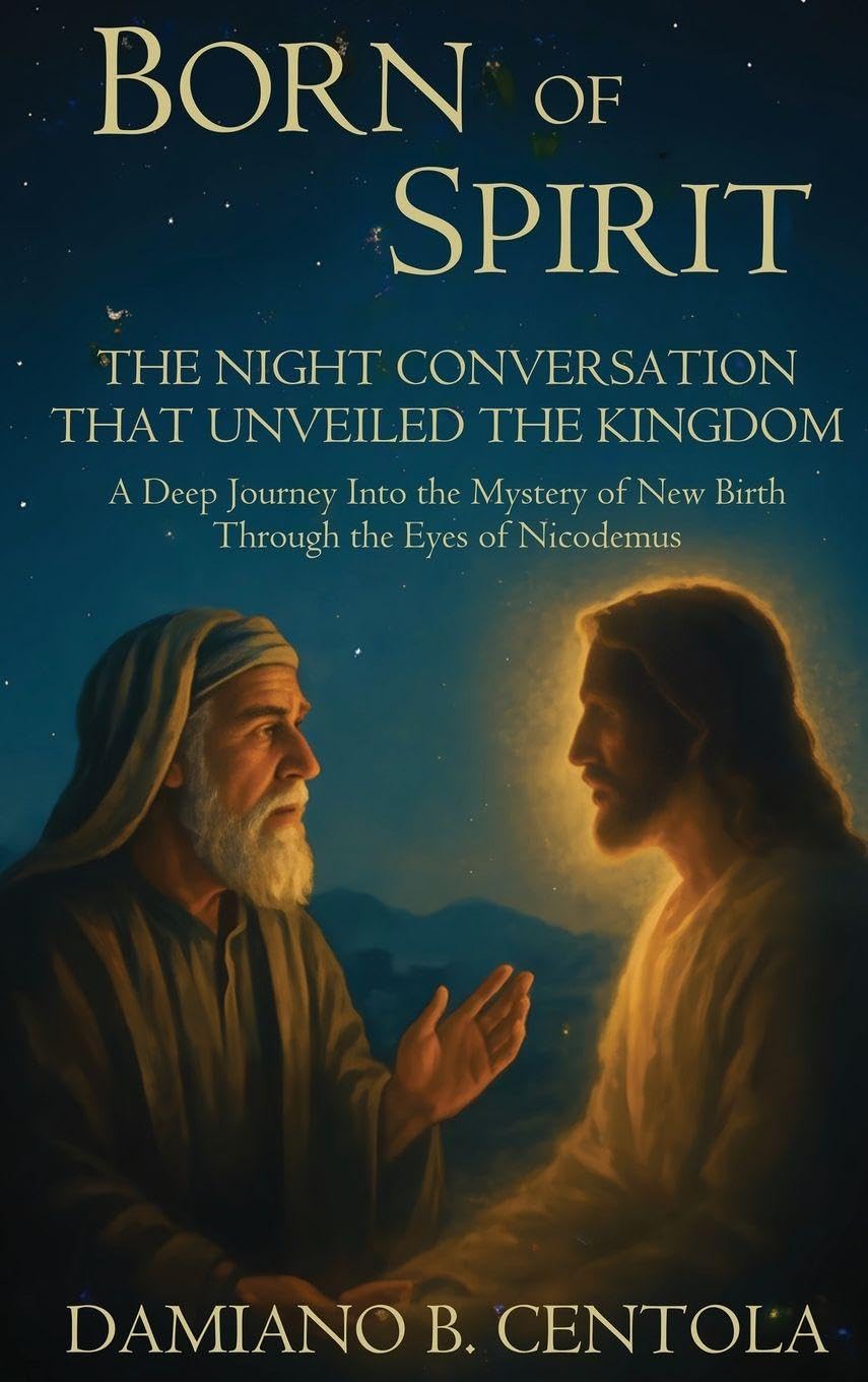 Born of Spirit: The Night Conversation That Unveiled the Kingdom-A Deep Journey Into the Mystery of New Birth Through the Eyes of Nicodemus