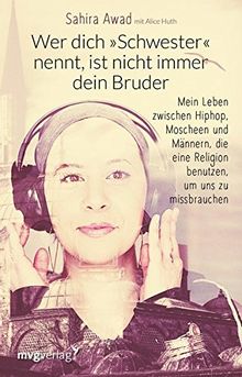 Wer dich "Schwester" nennt, ist nicht immer dein Bruder: Mein Leben zwischen Hiphop, Moscheen und Männern, die eine Religion benutzen, um uns zu missbrauchen