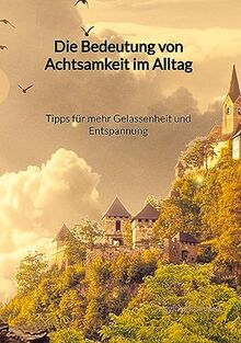 Die Bedeutung von Achtsamkeit im Alltag - Tipps für mehr Gelassenheit und Entspannung