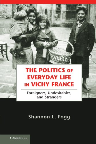 The Politics of Everyday Life in Vichy France: Foreigners, Undesirables, and Strangers