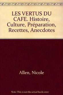 LES VERTUS DU CAFE. Histoire, Culture, Préparation, Recettes, Anecdotes