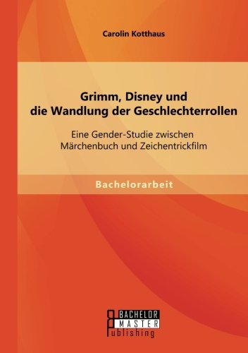 Grimm, Disney und die Wandlung der Geschlechterrollen: Eine Gender-Studie zwischen Märchenbuch und Zeichentrickfilm