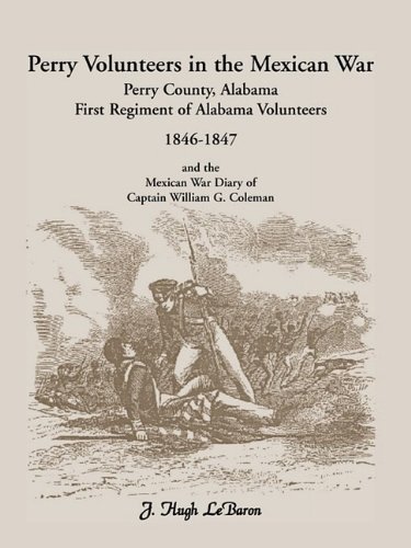 Perry Volunteers in the Mexican War: Perry County, Alabama, First Regiment of Alabama Volunteers 1846-1847 and the Mexican War Diary of Captain William G. Coleman