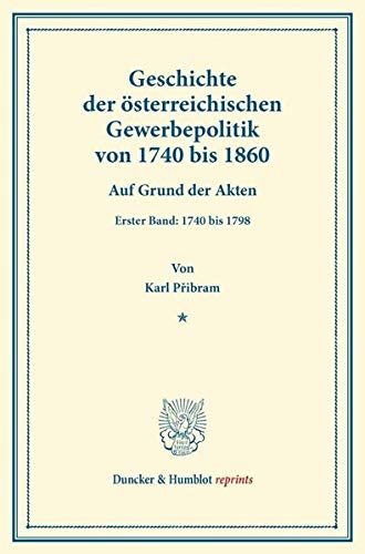 Geschichte der österreichischen Gewerbepolitik von 1740 bis 1860.: Auf Grund der Akten. Erster Band: 1740 bis 1798. [Zweiter Band nicht erschienen]. (Duncker & Humblot reprints)