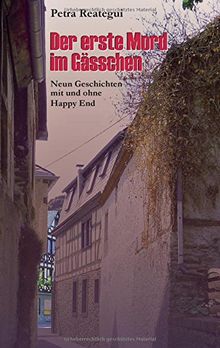 Der erste Mord im Gässchen: Neun Geschichten mit und ohne Happy End